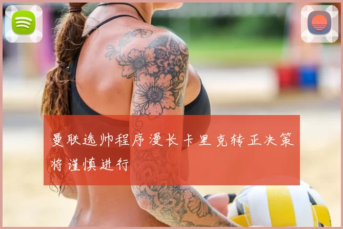曼联选帅程序漫长卡里克转正决策将谨慎进行