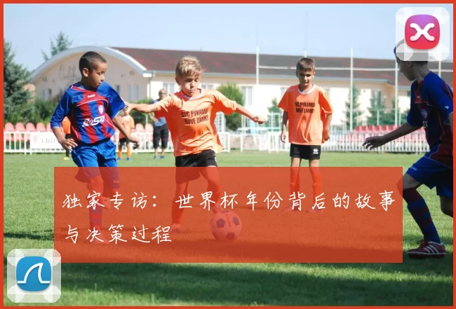 独家专访:世界杯年份背后的故事与决策过程