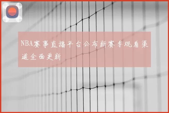 NBA赛事直播平台公布新赛季观看渠道全面更新