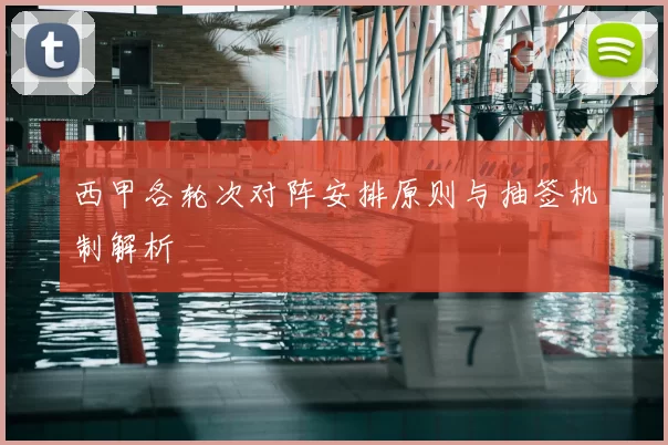 西甲各轮次对阵安排原则与抽签机制解析