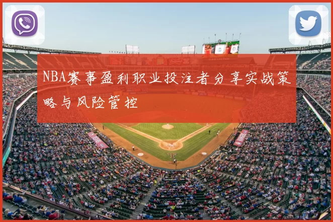 NBA赛事盈利职业投注者分享实战策略与风险管控
