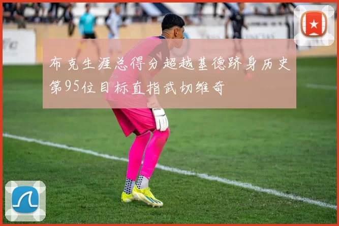 布克生涯总得分超越基德跻身历史第95位目标直指武切维奇