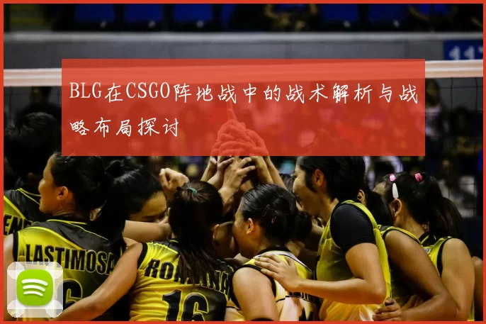 BLG在CSGO阵地战中的战术解析与战略布局探讨