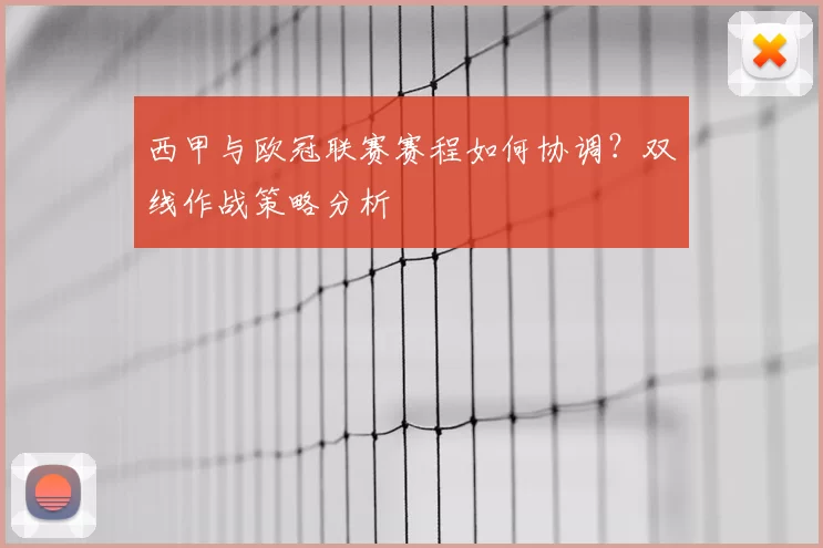 西甲与欧冠联赛赛程如何协调?双线作战策略分析
