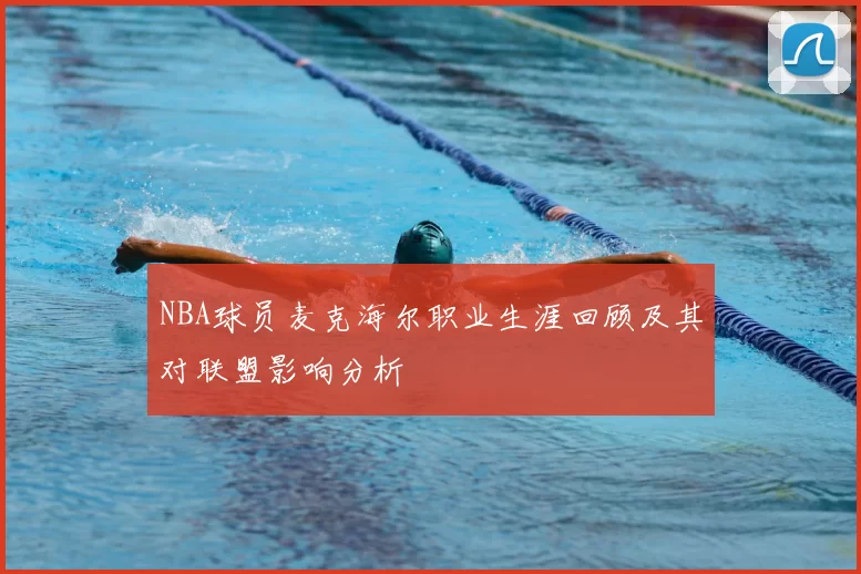 NBA球员麦克海尔职业生涯回顾及其对联盟影响分析