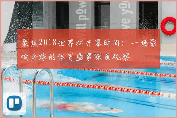聚焦2018世界杯开幕时间:一场影响全球的体育盛事深度观察
