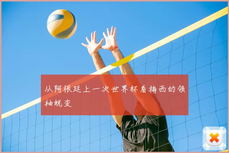 从阿根廷上一次世界杯看梅西的领袖蜕变