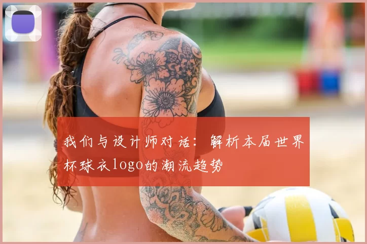 我们与设计师对话:解析本届世界杯球衣logo的潮流趋势