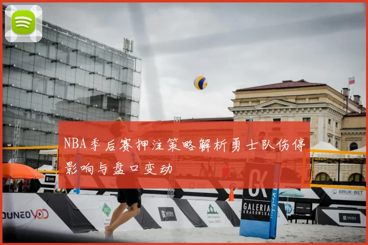 NBA季后赛押注策略解析勇士队伤停影响与盘口变动