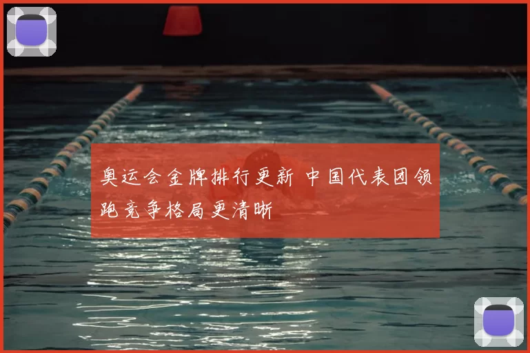 奥运会金牌排行更新 中国代表团领跑竞争格局更清晰