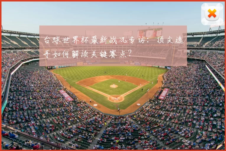 台球世界杯最新战况专访:顶尖选手如何解读关键赛点?