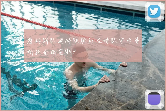 詹姆斯队逆转取胜杜兰特队字母哥斩获全明星MVP