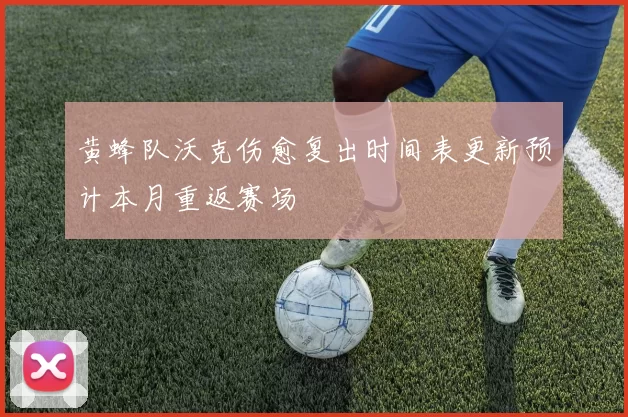 黄蜂队沃克伤愈复出时间表更新预计本月重返赛场