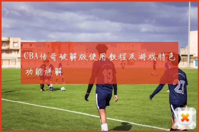 CBA传奇破解版使用教程及游戏特色功能详解
