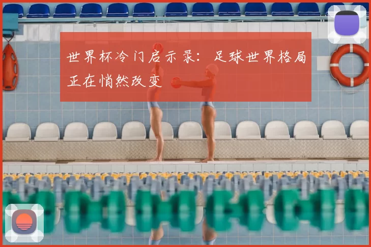 世界杯冷门启示录:足球世界格局正在悄然改变