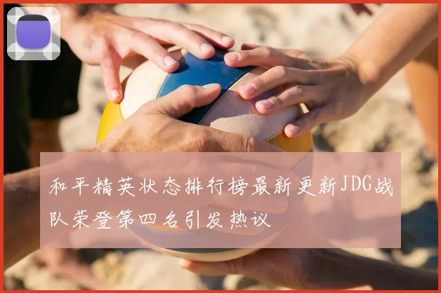 和平精英状态排行榜最新更新JDG战队荣登第四名引发热议