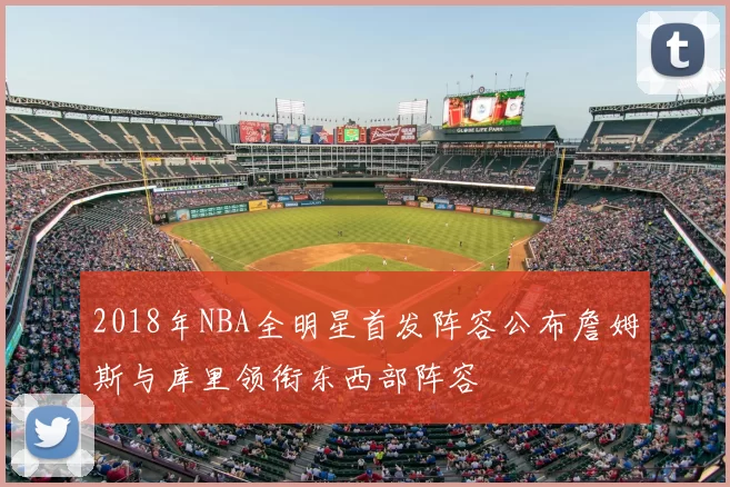 2018年NBA全明星首发阵容公布詹姆斯与库里领衔东西部阵容