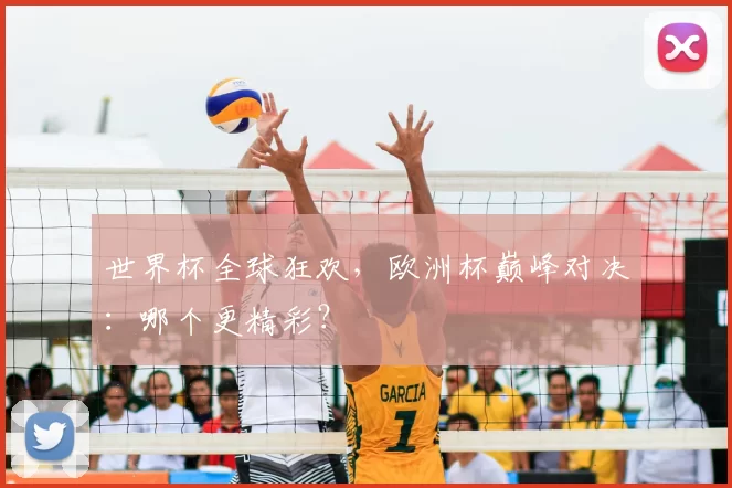 世界杯全球狂欢,欧洲杯巅峰对决:哪个更精彩?