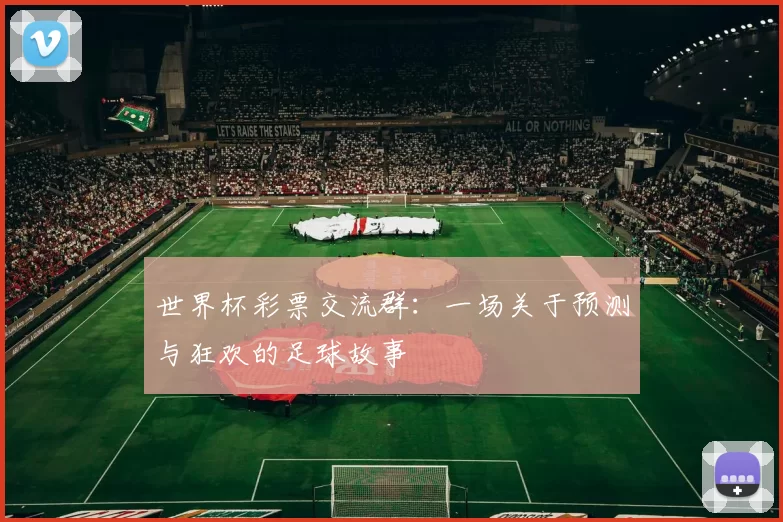 世界杯彩票交流群:一场关于预测与狂欢的足球故事