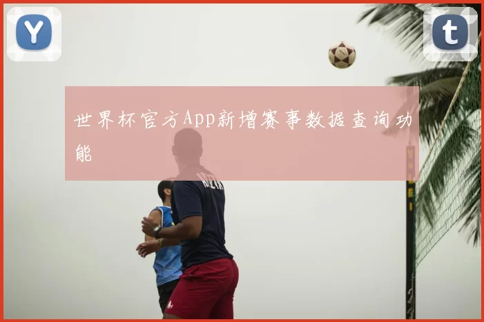 世界杯官方App新增赛事数据查询功能