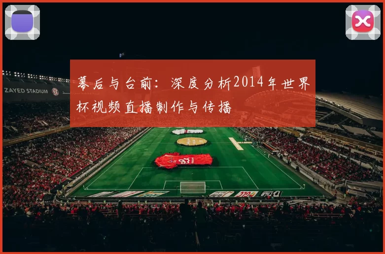幕后与台前:深度分析2014年世界杯视频直播制作与传播