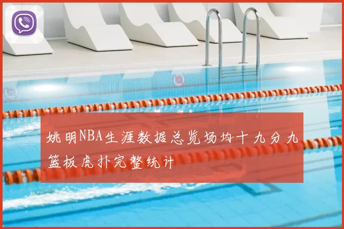 姚明NBA生涯数据总览场均十九分九篮板虎扑完整统计