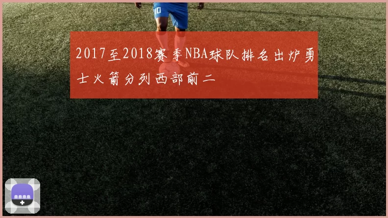 2017至2018赛季NBA球队排名出炉勇士火箭分列西部前二