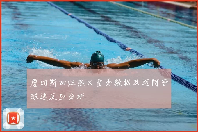 詹姆斯回归热火首秀数据及迈阿密球迷反应分析