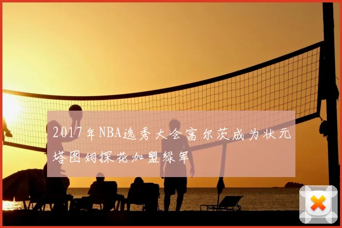 2017年NBA选秀大会富尔茨成为状元塔图姆探花加盟绿军