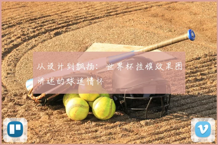 从设计到飘扬：世界杯挂旗效果图讲述的球迷情怀