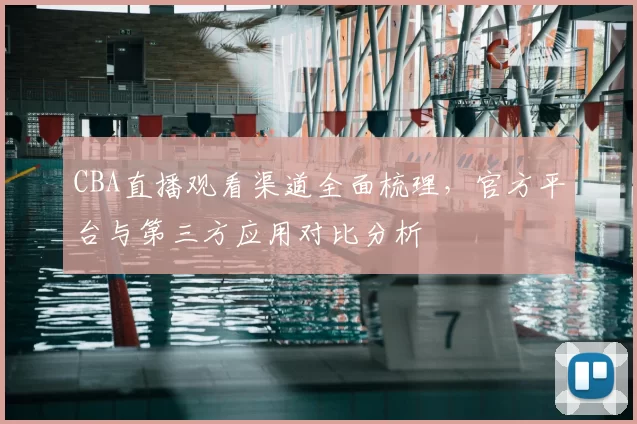 CBA直播观看渠道全面梳理,官方平台与第三方应用对比分析