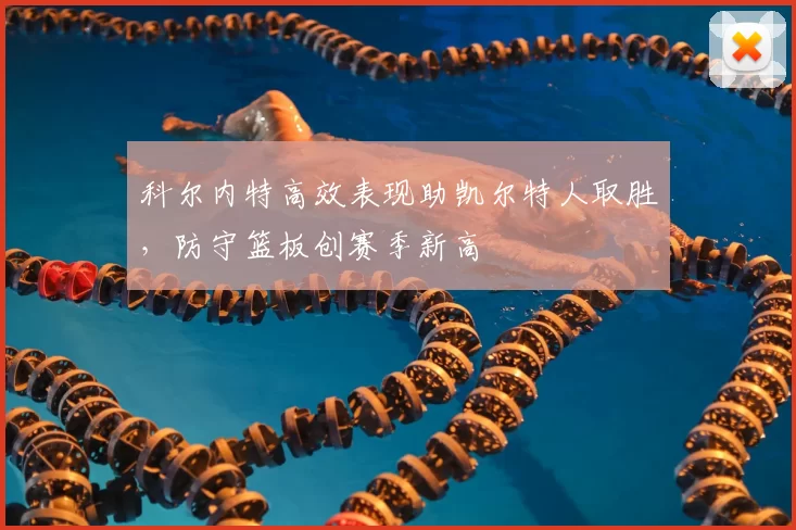 科尔内特高效表现助凯尔特人取胜,防守篮板创赛季新高