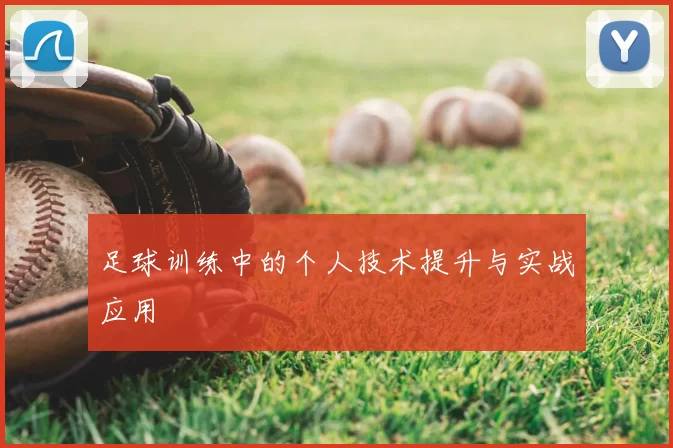 足球训练中的个人技术提升与实战应用