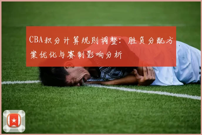 CBA积分计算规则调整:胜负分配方案优化与赛制影响分析