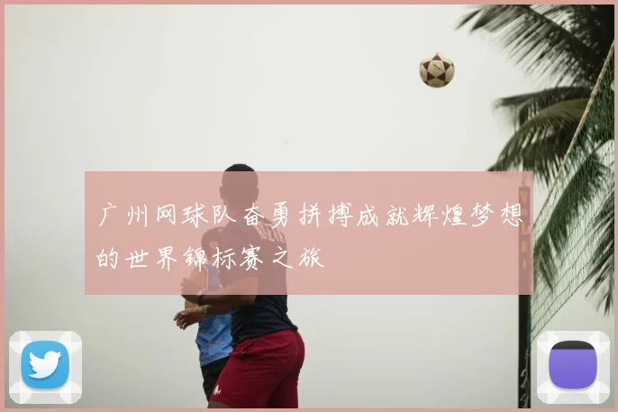 广州网球队奋勇拼搏成就辉煌梦想的世界锦标赛之旅