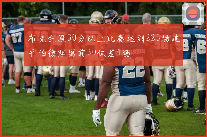 布克生涯30分以上比赛达到223场追平伯德距离前30仅差4场