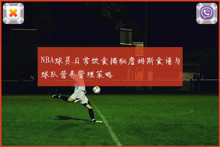 NBA球员日常饮食揭秘詹姆斯食谱与球队营养管理策略