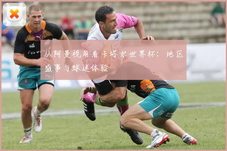 从阿曼视角看卡塔尔世界杯：地区盛事与球迷体验