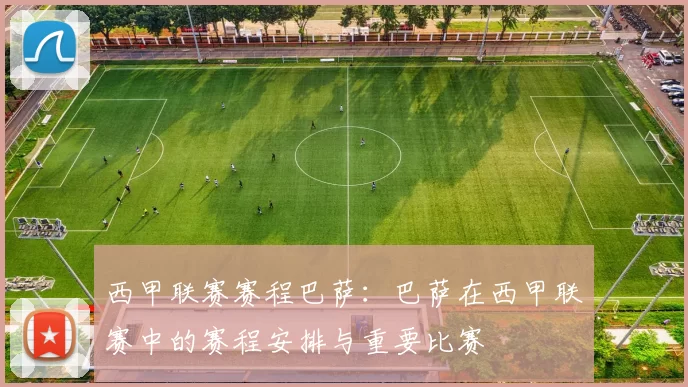 西甲联赛赛程巴萨：巴萨在西甲联赛中的赛程安排与重要比赛
