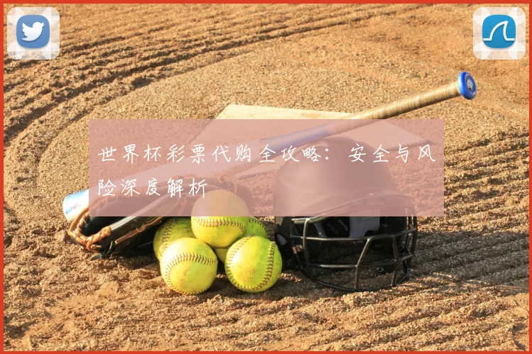 世界杯彩票代购全攻略:安全与风险深度解析