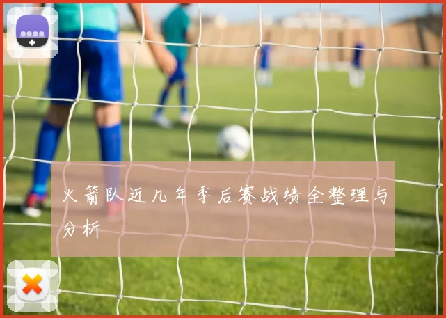 火箭队近几年季后赛战绩全整理与分析