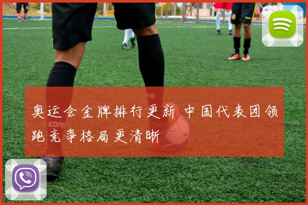 奥运会金牌排行更新 中国代表团领跑竞争格局更清晰