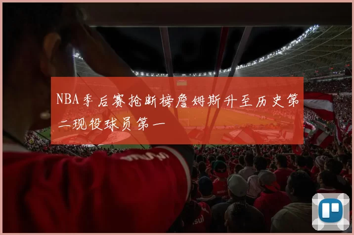NBA季后赛抢断榜詹姆斯升至历史第二现役球员第一