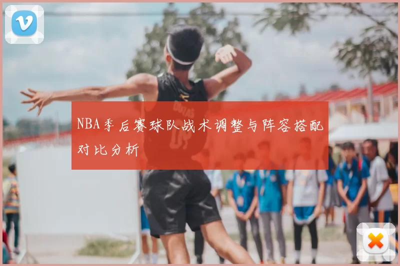NBA季后赛球队战术调整与阵容搭配对比分析