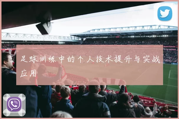 足球训练中的个人技术提升与实战应用