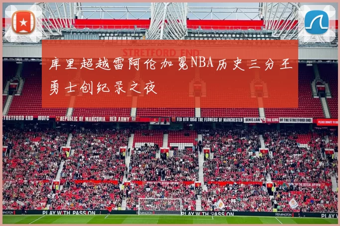 库里超越雷阿伦加冕NBA历史三分王勇士创纪录之夜