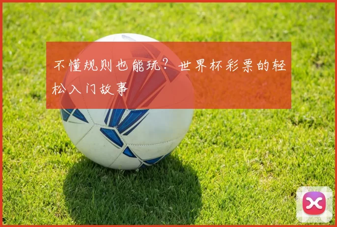 不懂规则也能玩？世界杯彩票的轻松入门故事