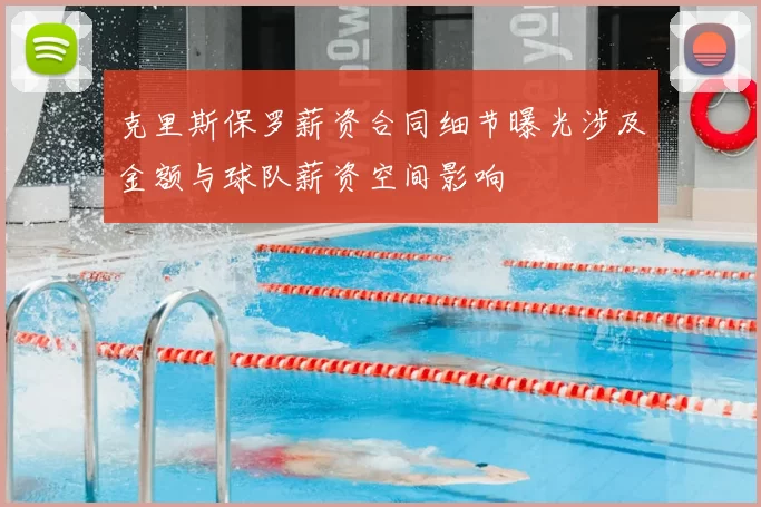 克里斯保罗薪资合同细节曝光涉及金额与球队薪资空间影响