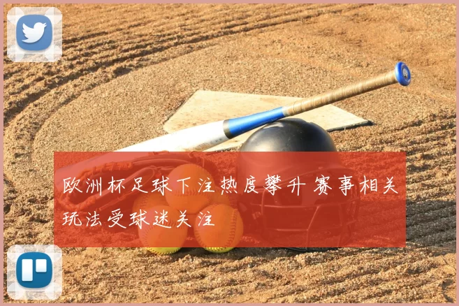 欧洲杯足球下注热度攀升 赛事相关玩法受球迷关注