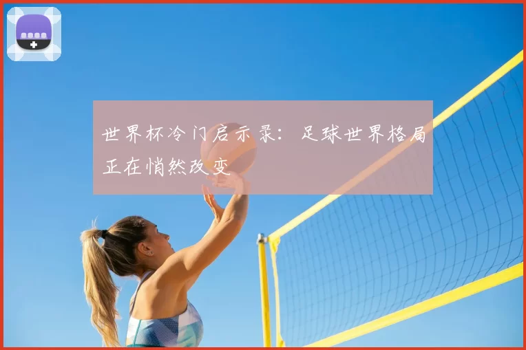 世界杯冷门启示录:足球世界格局正在悄然改变